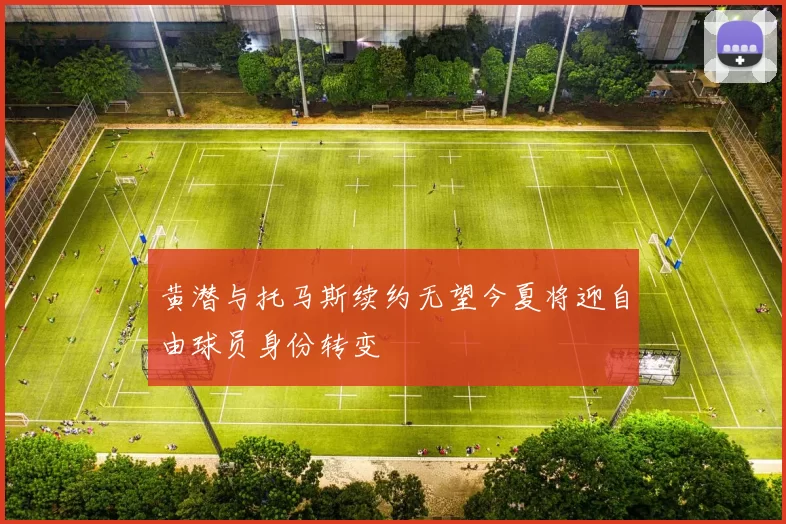 黄潜与托马斯续约无望今夏将迎自由球员身份转变